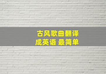 古风歌曲翻译成英语 最简单